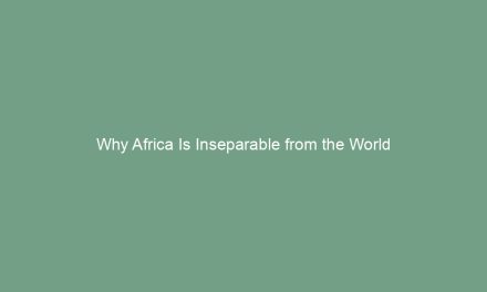 Why Africa Is Inseparable from the World