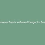 Maximizing Customer Reach: A Game-Changer for Business Success