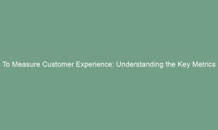 To Measure Customer Experience: Understanding the Key Metrics